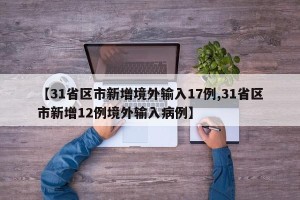 【31省区市新增境外输入17例,31省区市新增12例境外输入病例】