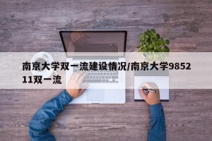 南京大学双一流建设情况/南京大学985211双一流