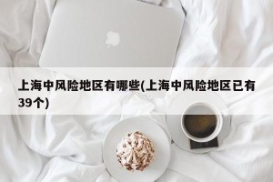 上海中风险地区有哪些(上海中风险地区已有39个)
