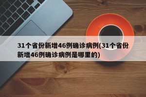 31个省份新增46例确诊病例(31个省份新增46例确诊病例是哪里的)
