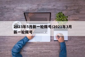 2023年5月新一轮限号/2021年3月新一轮限号