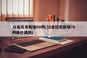 31省区市新增68例(31省区市新增78例确诊病例)