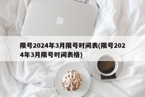 限号2024年3月限号时间表(限号2024年3月限号时间表格)