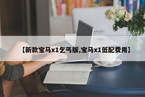 【新款宝马x1乞丐版,宝马x1低配费用】