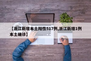 【浙江新增本土阳性517例,浙江新增1例本土确诊】