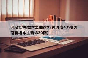 31省份新增本土确诊95例河南43例(河南新增本土确诊30例)