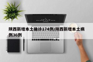 陕西新增本土确诊174例/陕西新增本土病例36例