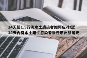 14天超1.5万例本土感染者如何应对/近14天内有本土阳性感染者报告市州旅居史