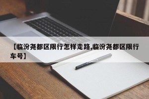 【临汾尧都区限行怎样走路,临汾尧都区限行车号】