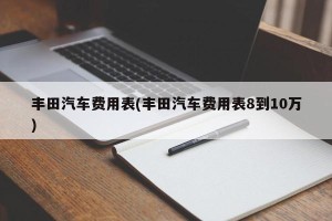 丰田汽车费用表(丰田汽车费用表8到10万)