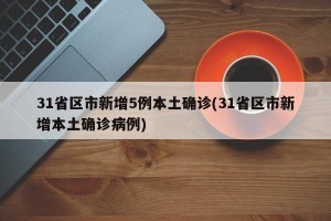 31省区市新增5例本土确诊(31省区市新增本土确诊病例)