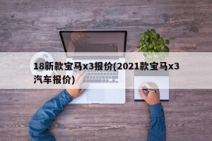 18新款宝马x3报价(2021款宝马x3汽车报价)