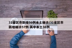 31省区市新增50例本土确诊/31省区市新增确诊57例 其中本土38例