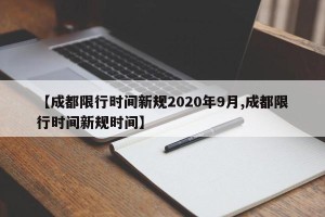 【成都限行时间新规2020年9月,成都限行时间新规时间】