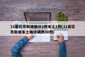 31省区市新增确诊2例本土1例(31省区市新增本土确诊病例30例)