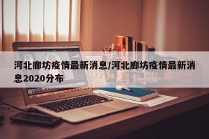 河北廊坊疫情最新消息/河北廊坊疫情最新消息2020分布