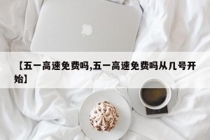 【五一高速免费吗,五一高速免费吗从几号开始】