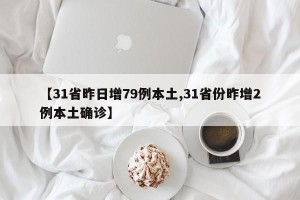 【31省昨日增79例本土,31省份昨增2例本土确诊】