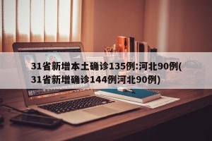 31省新增本土确诊135例:河北90例(31省新增确诊144例河北90例)