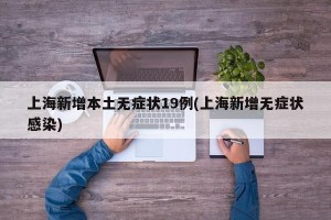 上海新增本土无症状19例(上海新增无症状感染)
