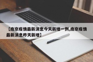 【南京疫情最新消息今天新增一例,南京疫情最新消息昨天新增】