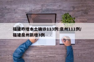 福建昨增本土确诊113例:泉州111例/福建泉州新增3例