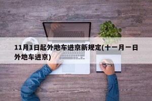 11月1日起外地车进京新规定(十一月一日外地车进京)