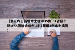 【浙江昨日新增本土确诊35例,31省区市新增55例确诊病例,浙江新增1例本土病例】