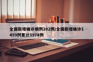 全国新增确诊病例202例/全国新增确诊1459例累计5974例