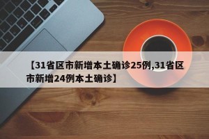 【31省区市新增本土确诊25例,31省区市新增24例本土确诊】