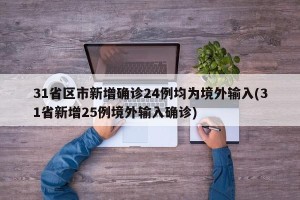 31省区市新增确诊24例均为境外输入(31省新增25例境外输入确诊)