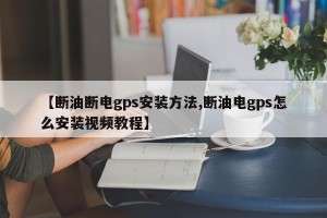 【断油断电gps安装方法,断油电gps怎么安装视频教程】