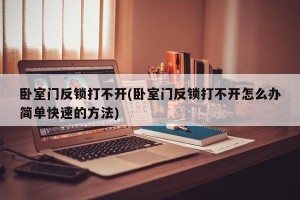 卧室门反锁打不开(卧室门反锁打不开怎么办简单快速的方法)