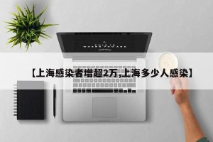 【上海感染者增超2万,上海多少人感染】