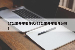 17公里开车要多久(17公里开车要几分钟)