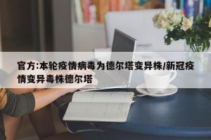 官方:本轮疫情病毒为德尔塔变异株/新冠疫情变异毒株德尔塔