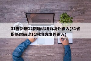 31省新增12例确诊均为境外输入(31省份新增确诊11例均为境外输入)