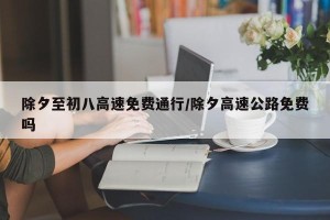 除夕至初八高速免费通行/除夕高速公路免费吗