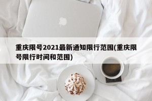 重庆限号2021最新通知限行范围(重庆限号限行时间和范围)