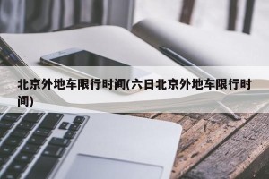 北京外地车限行时间(六日北京外地车限行时间)