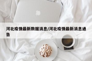河北疫情最新数据消息/河北疫情最新消息通告