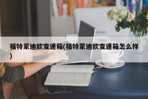 福特蒙迪欧变速箱(福特蒙迪欧变速箱怎么样)
