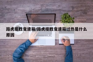 路虎揽胜变速箱/路虎揽胜变速箱过热是什么原因