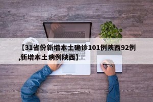 【31省份新增本土确诊101例陕西92例,新增本土病例陕西】