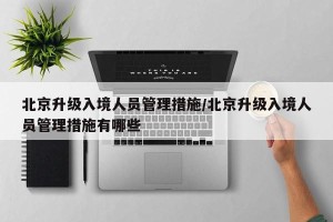 北京升级入境人员管理措施/北京升级入境人员管理措施有哪些