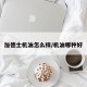 加德士机油怎么样/机油哪种好
