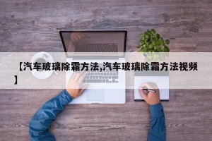 【汽车玻璃除霜方法,汽车玻璃除霜方法视频】