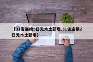 【31省连续5日无本土新增,31省连续2日无本土新增】