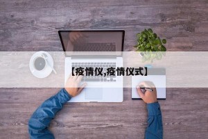 【疫情仪,疫情仪式】