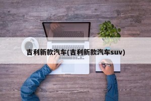吉利新款汽车(吉利新款汽车suv)